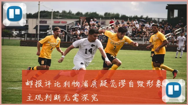 邮报评论利物浦质疑荒谬自毁形象主观判断无需深究