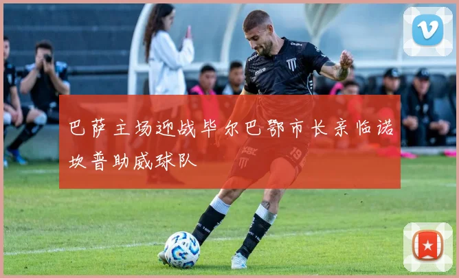巴萨主场迎战毕尔巴鄂市长亲临诺坎普助威球队