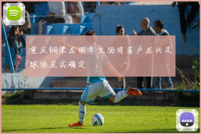 重庆铜梁龙明年主场将落户龙兴足球场正式确定