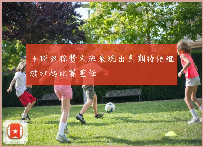 卡斯尔称赞文班表现出色期待他继续扛起比赛重任