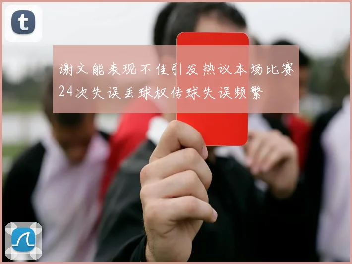 谢文能表现不佳引发热议本场比赛24次失误丢球权传球失误频繁