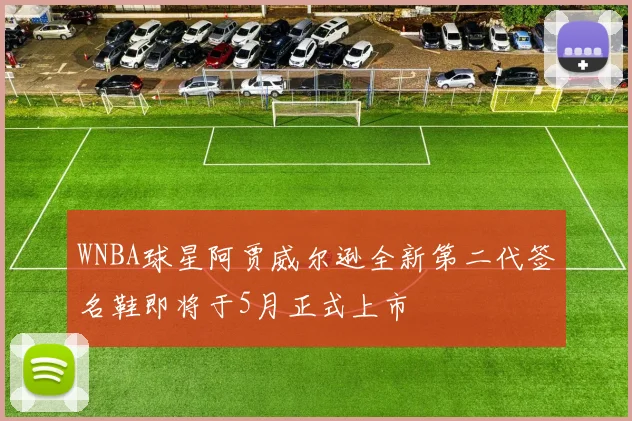 WNBA球星阿贾威尔逊全新第二代签名鞋即将于5月正式上市