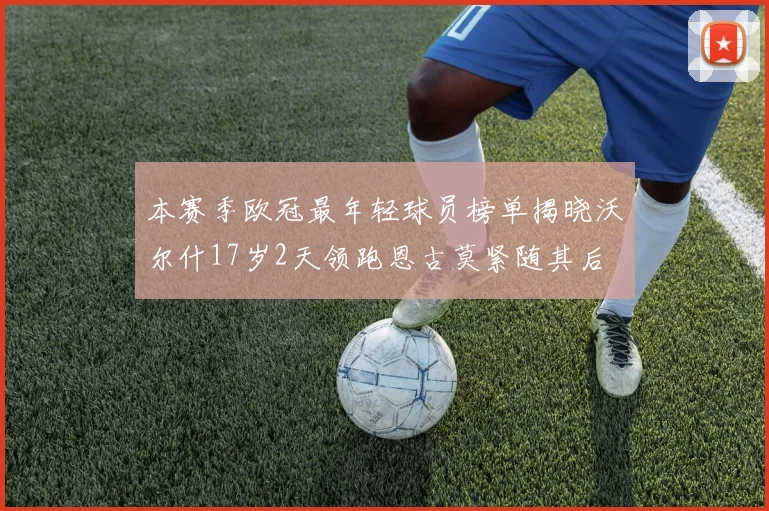 本赛季欧冠最年轻球员榜单揭晓沃尔什17岁2天领跑恩古莫紧随其后