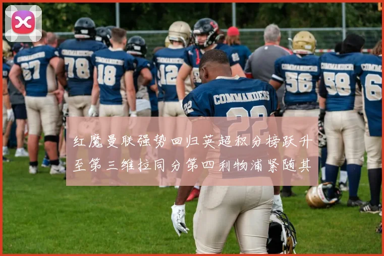红魔曼联强势回归英超积分榜跃升至第三维拉同分第四利物浦紧随其后第五