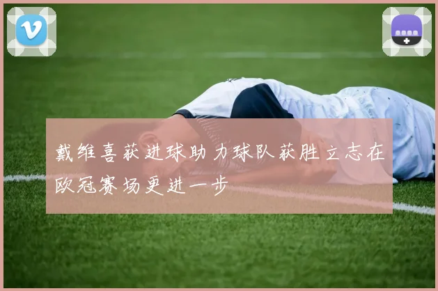 戴维喜获进球助力球队获胜立志在欧冠赛场更进一步