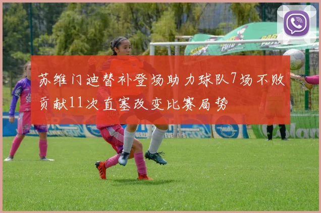 苏维门迪替补登场助力球队7场不败贡献11次直塞改变比赛局势