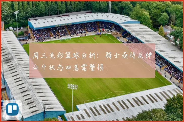 周三竞彩篮球分析：骑士亟待反弹公牛状态回落需警惕